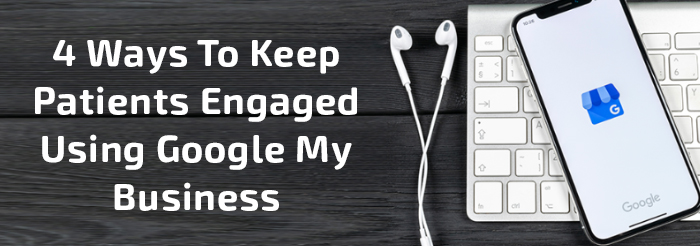 4 Ways To Keep Patients Engaged Using Google My Business
